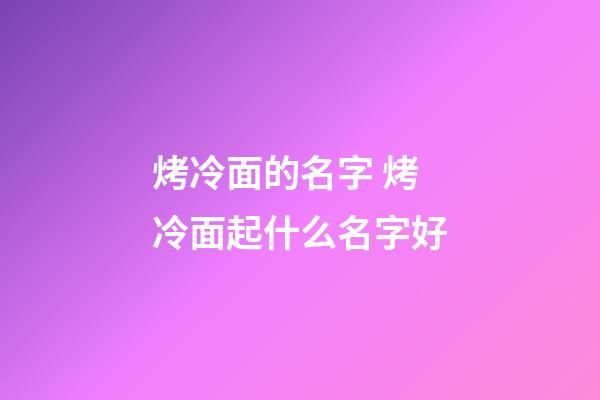 烤冷面的名字 烤冷面起什么名字好-第1张-公司起名-玄机派